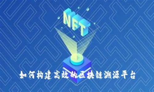 如何构建高效的区块链溯源平台