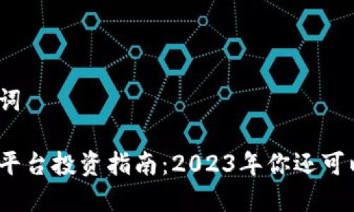 和关键词
区块链平台投资指南:2023年你还可以买吗?