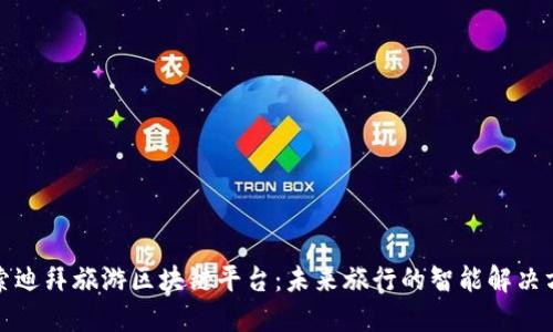 探索迪拜旅游区块链平台：未来旅行的智能解决方案
