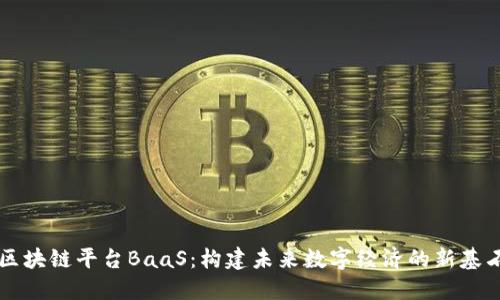 区块链平台BaaS：构建未来数字经济的新基石