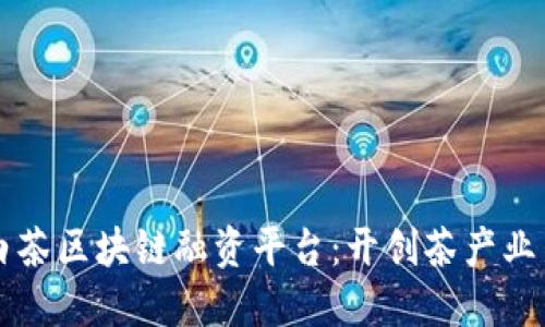 福鼎白茶区块链融资平台：开创茶产业新纪元