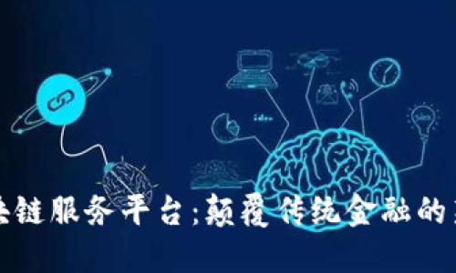 外汇区块链服务平台：颠覆传统金融的新兴力量