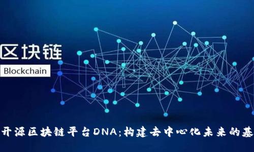 : 开源区块链平台DNA：构建去中心化未来的基础