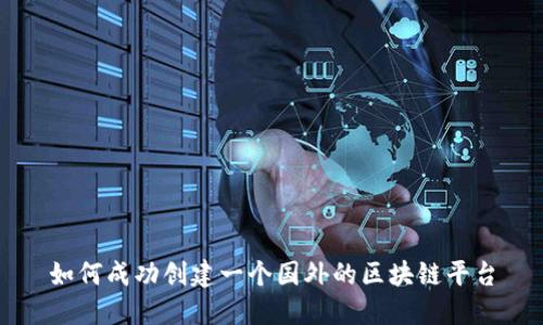 如何成功创建一个国外的区块链平台