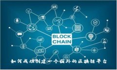 如何成功创建一个国外的区块链平台