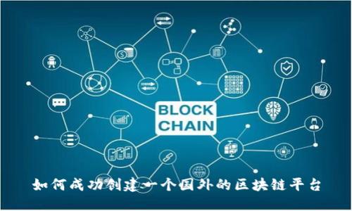 如何成功创建一个国外的区块链平台