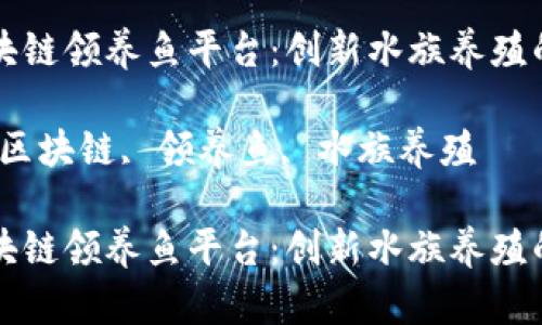 发现区块链领养鱼平台：创新水族养殖的新模式

关键词：区块链, 领养鱼, 水族养殖

发现区块链领养鱼平台：创新水族养殖的新模式