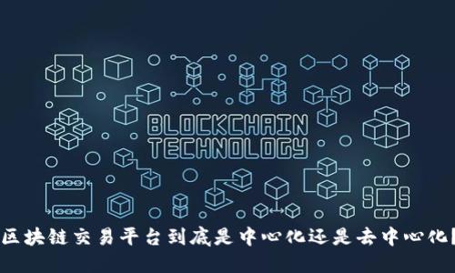区块链交易平台到底是中心化还是去中心化？