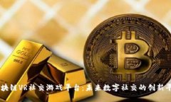 区块链VR社交游戏平台：未来数字社交的创新平台