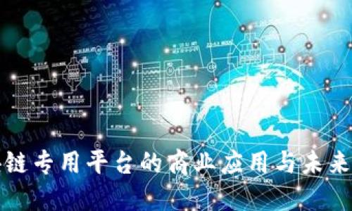 区块链专用平台的商业应用与未来趋势
