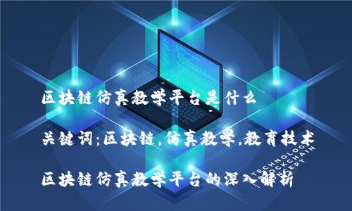 区块链仿真教学平台是什么

关键词：区块链，仿真教学，教育技术

区块链仿真教学平台的深入解析