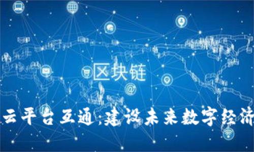 区块链云平台互通：建设未来数字经济的基础