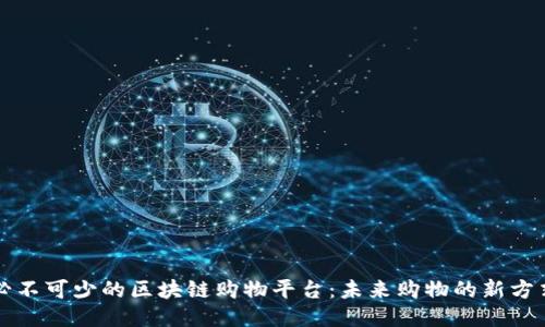必不可少的区块链购物平台：未来购物的新方式