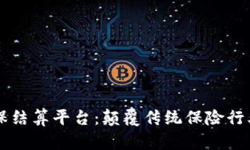 区块链商保结算平台：颠覆传统保险行业的新方式