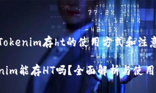 增长Tokenim存ht的使用方式和注意事项

Tokenim能存HT吗？全面解析与使用指南
