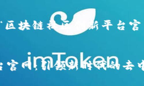 好的！以下是一个与“区块链社区创新平台官网”相关的内容框架：


区块链社区创新平台官网：引领新时代的去中心化革命