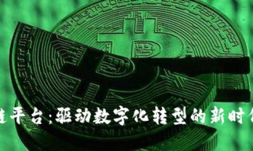 企业区块链平台：驱动数字化转型的新时代解决方案