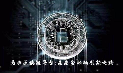 马云区块链平台：未来金融的创新之路