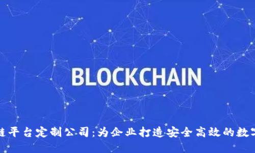 合肥区块链平台定制公司：为企业打造安全高效的数字解决方案