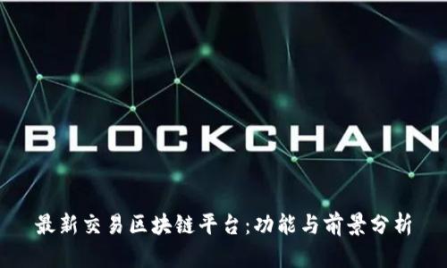 最新交易区块链平台：功能与前景分析