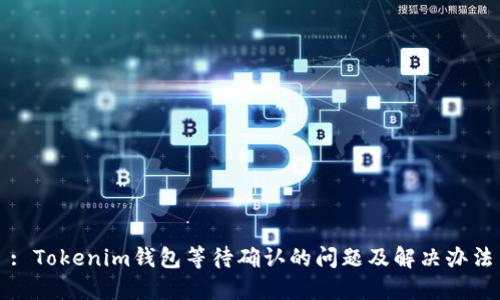 : Tokenim钱包等待确认的问题及解决办法