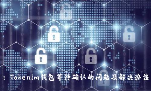 : Tokenim钱包等待确认的问题及解决办法