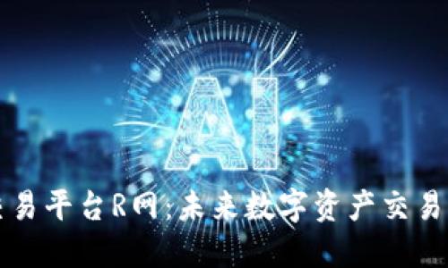 区块链交易平台R网：未来数字资产交易的新选择