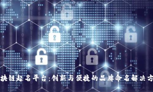 区块链起名平台：创新与便捷的品牌命名解决方案