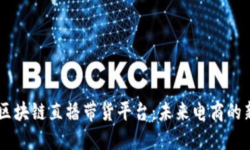 重庆区块链直播带货平台：未来电商的新风口