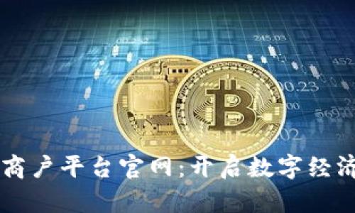 区块链商户平台官网：开启数字经济新篇章
