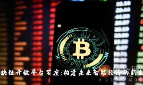 区块链开放平台百度：构建未来智能经济的新生态
