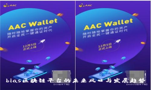 bias区块链平台的未来风口与发展趋势