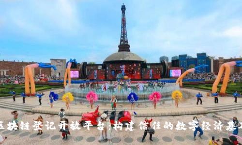 区块链登记开放平台：构建信任的数字经济基础