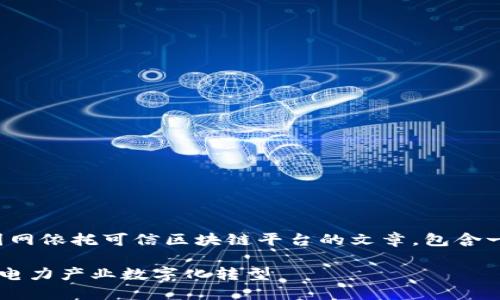 好的，我将为您撰写一篇关于国网依托可信区块链平台的文章，包含一个、相关关键词以及详细介绍。

国网依托可信区块链平台推动电力产业数字化转型