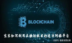 京东如何利用区块链技术打造币对接平台