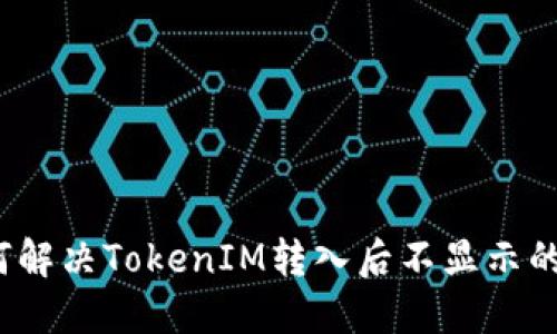  如何解决TokenIM转入后不显示的问题