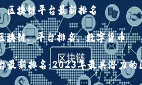 平台名称： 区块链平台最新排名

关键词： 区块链, 平台排名, 数字货币

区块链平台最新排名：2023年最具潜力的区块链项目