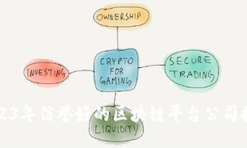2023年信誉好的区块链平台公司推荐