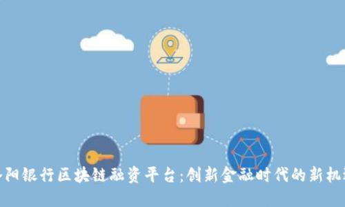 洛阳银行区块链融资平台：创新金融时代的新机遇