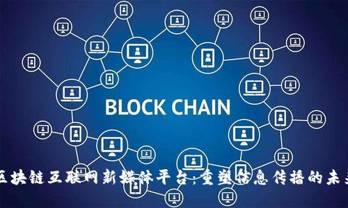区块链互联网新媒体平台：重塑信息传播的未来