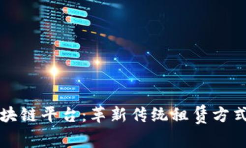 租房区块链平台：革新传统租赁方式的未来