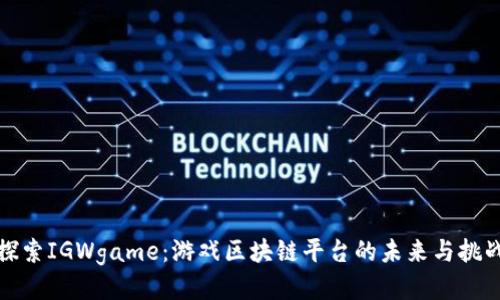 探索IGWgame：游戏区块链平台的未来与挑战