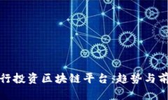 各大银行投资区块链平台：趋势与前景分析