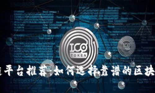 区块链平台推荐：如何选择靠谱的区块链平台