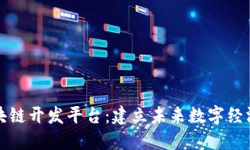 深圳区块链开发平台：建立未来数字经济的基石