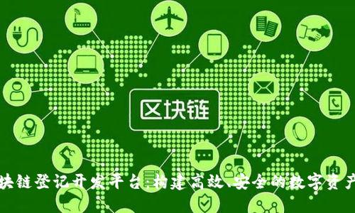 : 络谱区块链登记开发平台：构建高效、安全的数字资产管理体系