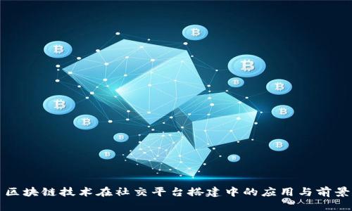 区块链技术在社交平台搭建中的应用与前景