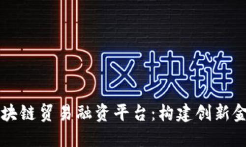 中信区块链贸易融资平台：构建创新金融生态