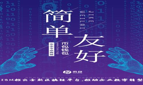 IBM推出全新区块链平台，推动企业数字转型