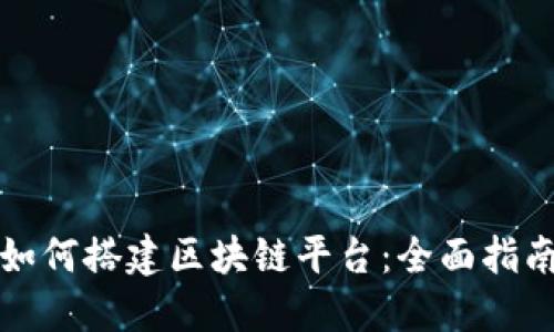 如何搭建区块链平台：全面指南
